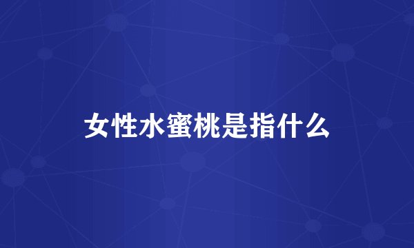 女性水蜜桃是指什么