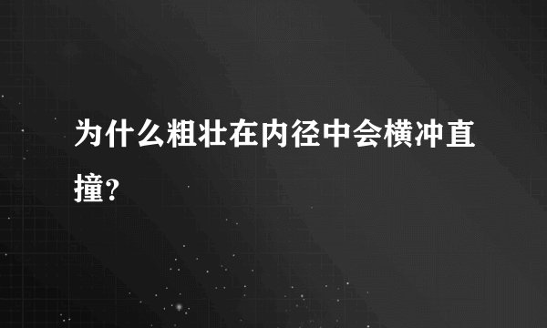 为什么粗壮在内径中会横冲直撞？