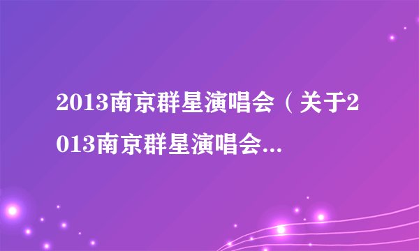 2013南京群星演唱会（关于2013南京群星演唱会的基本详情介绍）