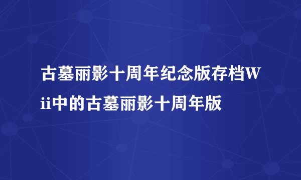 古墓丽影十周年纪念版存档Wii中的古墓丽影十周年版
