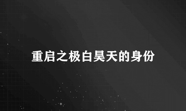 重启之极白昊天的身份