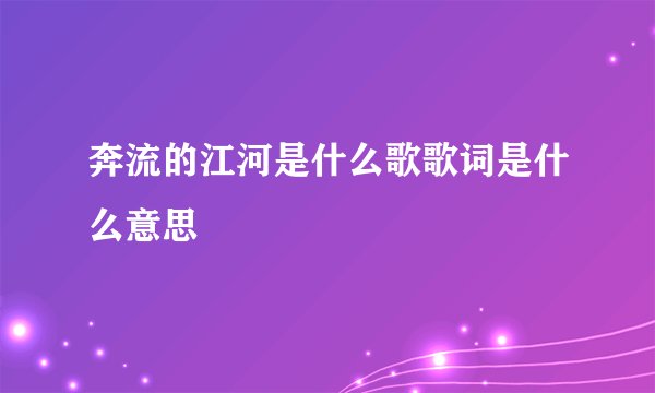 奔流的江河是什么歌歌词是什么意思