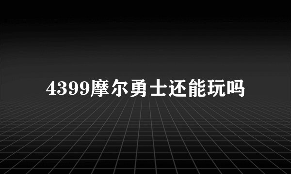 4399摩尔勇士还能玩吗