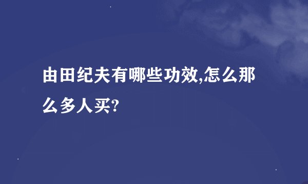 由田纪夫有哪些功效,怎么那么多人买?