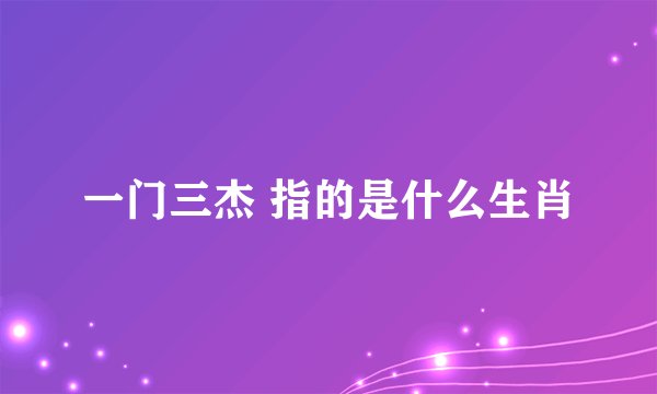 一门三杰 指的是什么生肖