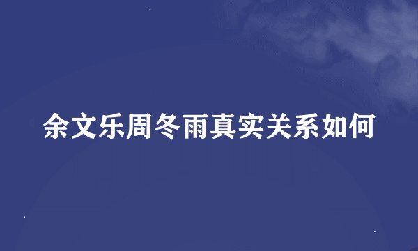 余文乐周冬雨真实关系如何