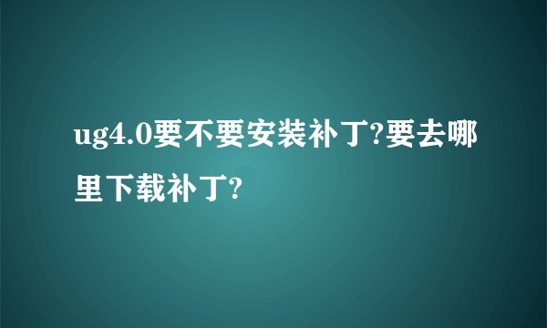 ug4.0要不要安装补丁?要去哪里下载补丁?