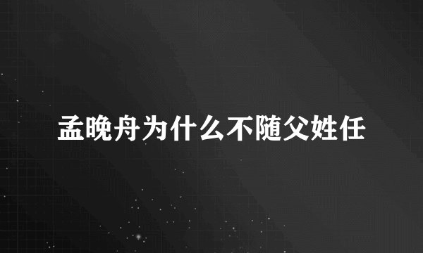 孟晚舟为什么不随父姓任