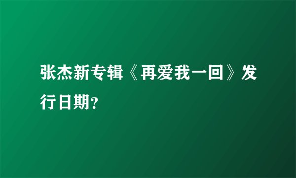 张杰新专辑《再爱我一回》发行日期？