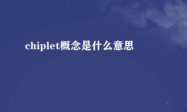 chiplet概念是什么意思