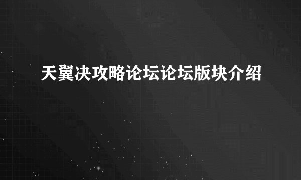 天翼决攻略论坛论坛版块介绍