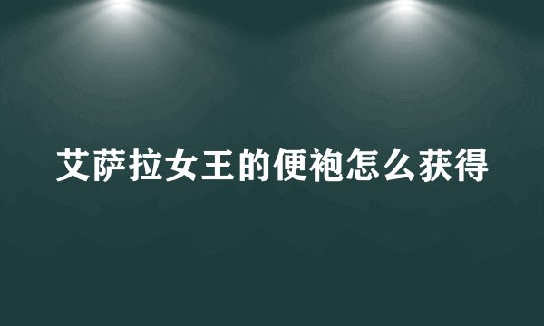 艾萨拉女王的便袍怎么获得