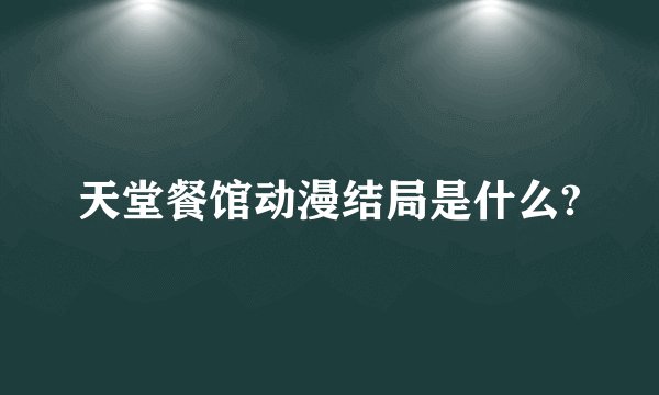 天堂餐馆动漫结局是什么?