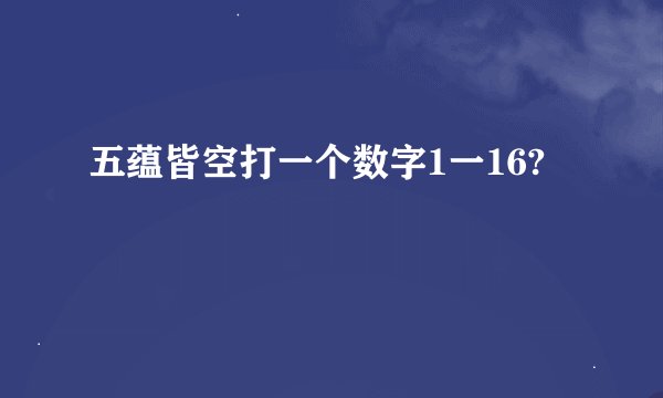 五蕴皆空打一个数字1一16?