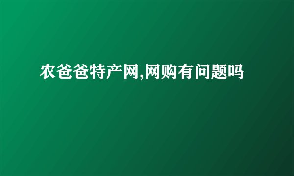 农爸爸特产网,网购有问题吗