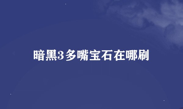 暗黑3多嘴宝石在哪刷