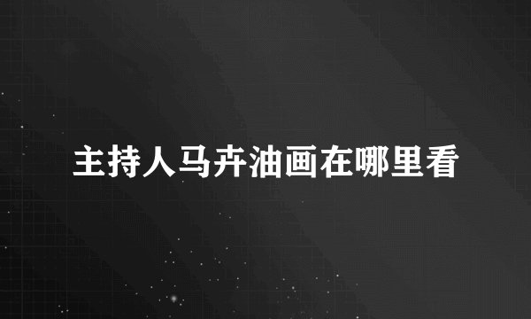 主持人马卉油画在哪里看