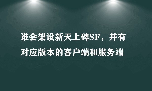 谁会架设新天上碑SF，并有对应版本的客户端和服务端