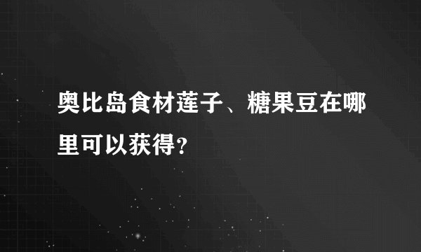 奥比岛食材莲子、糖果豆在哪里可以获得?
