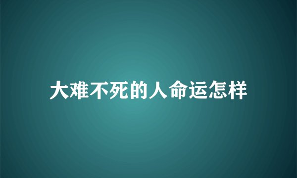 大难不死的人命运怎样