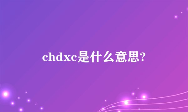 chdxc是什么意思?