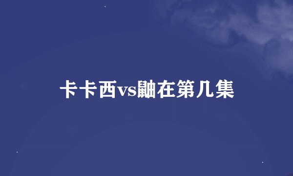 卡卡西vs鼬在第几集