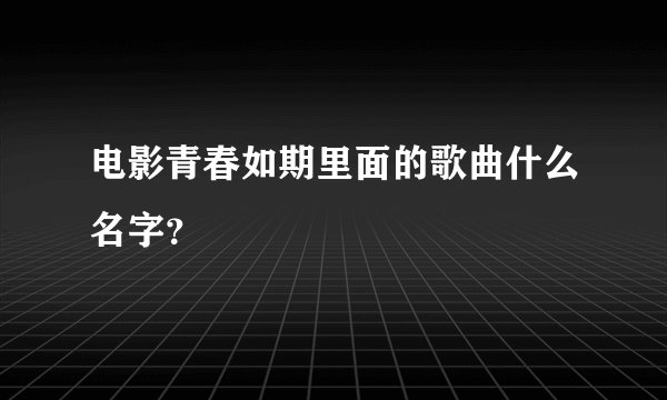 电影青春如期里面的歌曲什么名字？