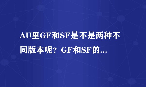 AU里GF和SF是不是两种不同版本呢？GF和SF的意思又各是什么呢？