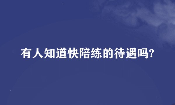 有人知道快陪练的待遇吗?