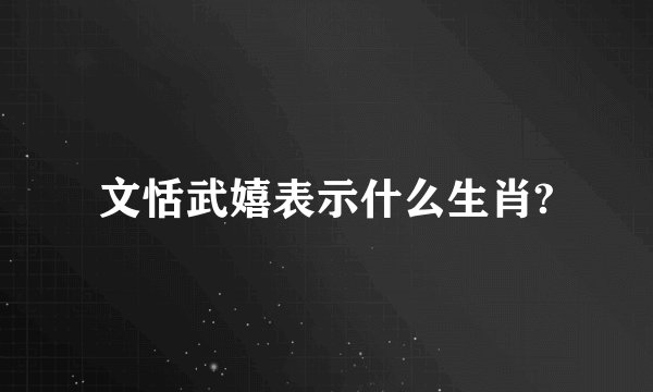 文恬武嬉表示什么生肖?