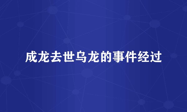 成龙去世乌龙的事件经过