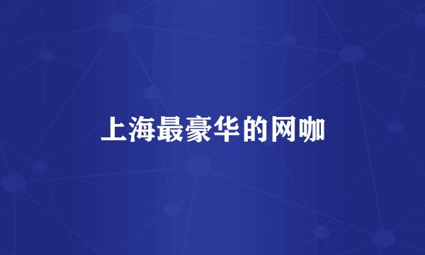 上海最豪华的网咖
