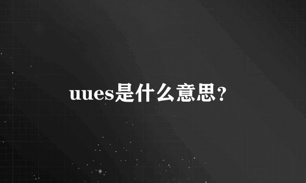 uues是什么意思？
