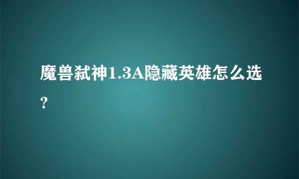 魔兽弑神1.3A隐藏英雄怎么选?