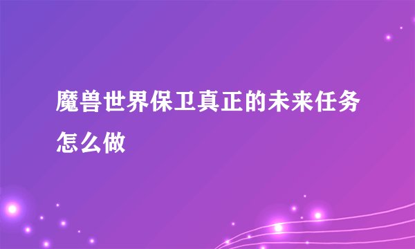 魔兽世界保卫真正的未来任务怎么做