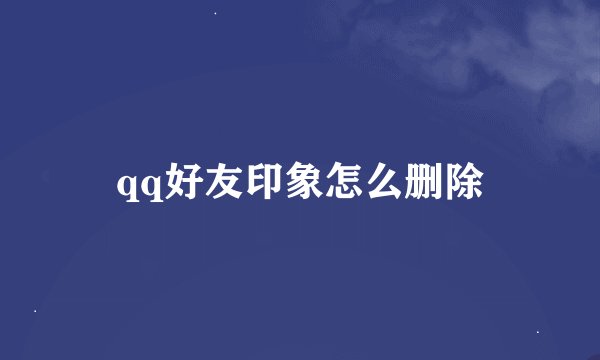qq好友印象怎么删除