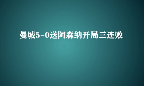 曼城5-0送阿森纳开局三连败