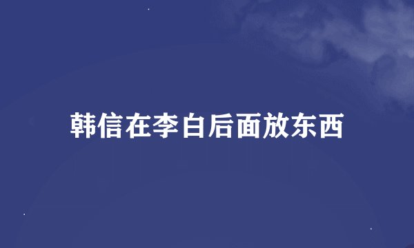 韩信在李白后面放东西
