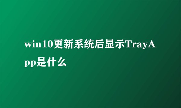 win10更新系统后显示TrayApp是什么