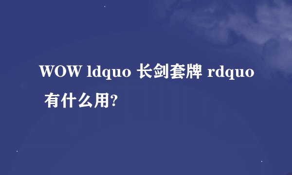 WOW ldquo 长剑套牌 rdquo 有什么用?