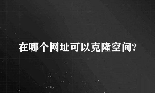 在哪个网址可以克隆空间?
