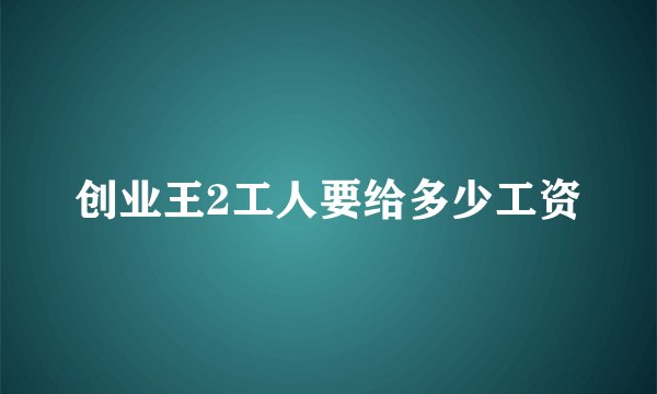 创业王2工人要给多少工资