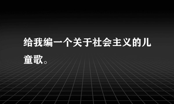 给我编一个关于社会主义的儿童歌。