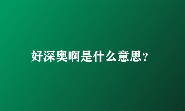 好深奥啊是什么意思?
