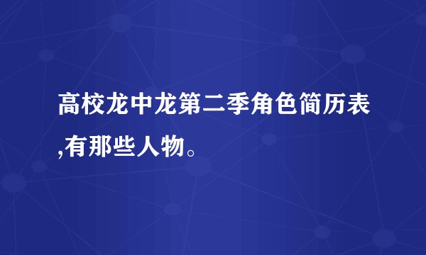 高校龙中龙第二季角色简历表,有那些人物。
