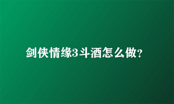 剑侠情缘3斗酒怎么做？