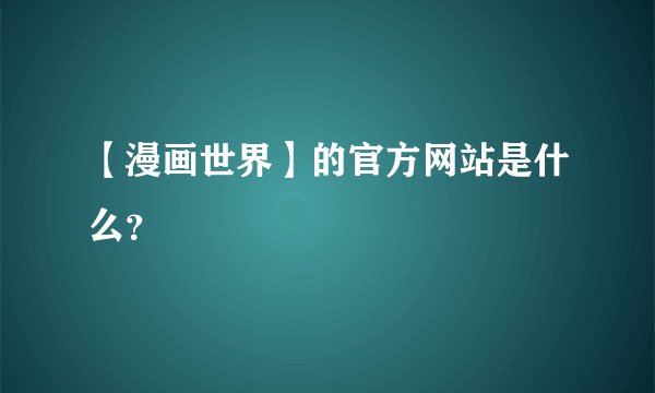 【漫画世界】的官方网站是什么？