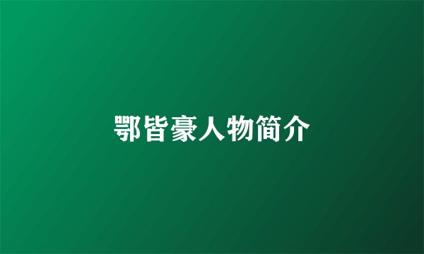 鄂皆豪人物简介