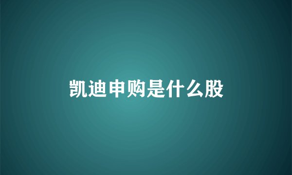 凯迪申购是什么股