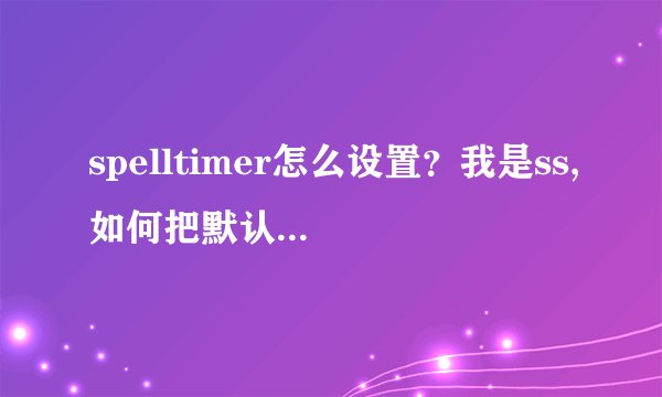 spelltimer怎么设置?我是ss,如何把默认的厄运诅咒改成末日灾祸_...